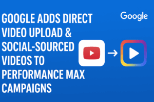 Google Adds Direct Video Upload & Social Videos to Performance Max Campaigns (PMax Update 2025)